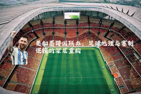 美加墨跨国联办：足球地理与赛制逻辑的深层重构
