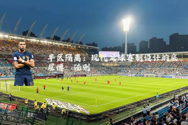 半区隔离：现代足球赛制设计的底层博弈法则