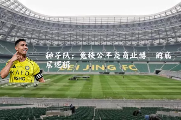 种子队:竞技公平与商业博弈的底层逻辑