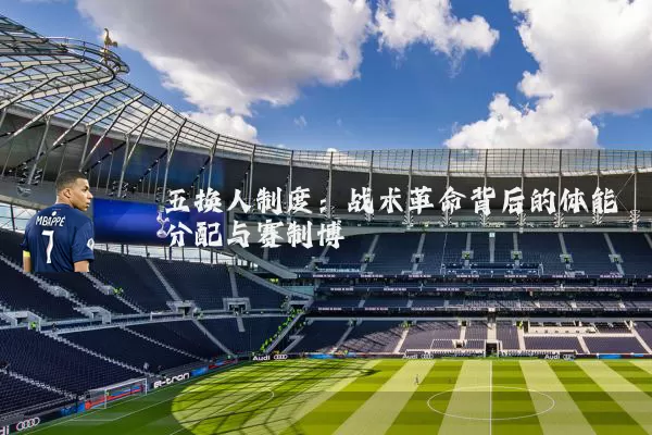 五换人制度：战术革命背后的体能分配与赛制博弈