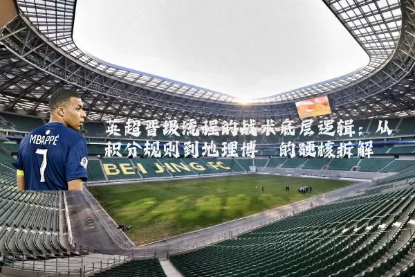 英超晋级流程的战术底层逻辑:从积分规则到地理博弈的硬核拆解