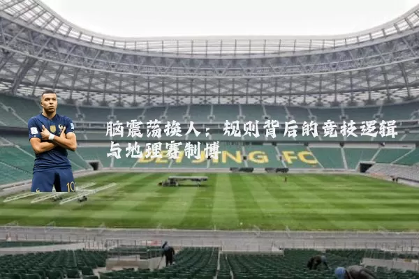 脑震荡换人:规则背后的竞技逻辑与地理赛制博弈