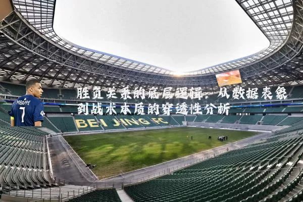胜负关系的底层逻辑：从数据表象到战术本质的穿透性分析